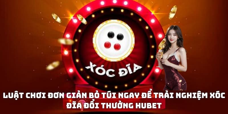 Luật chơi đơn giản bỏ túi ngay để trải nghiệm Xóc đĩa đổi thưởng Hubet