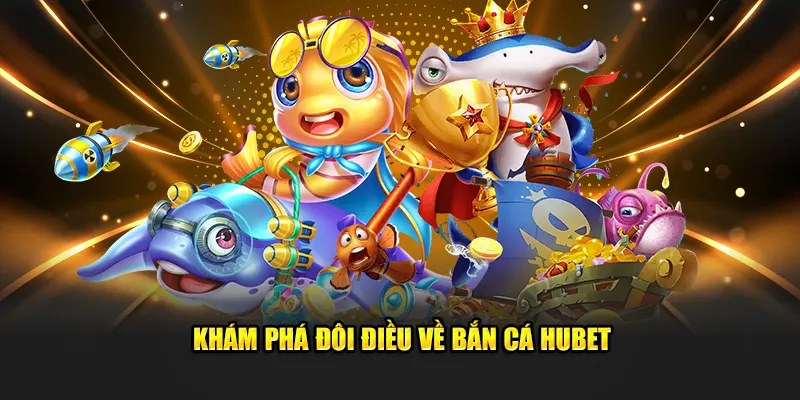 Bắn cá Hubet là thiên đường làm giàu bạn nên lựa chọn