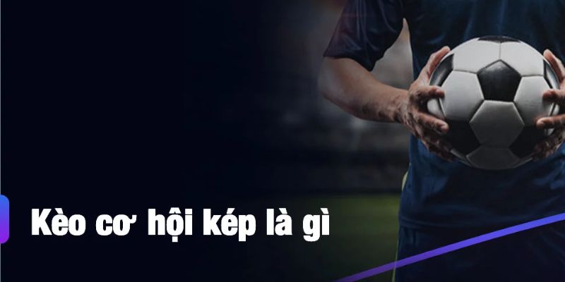 Tìm hiểu kèo cơ hội kép cho ai chưa biết