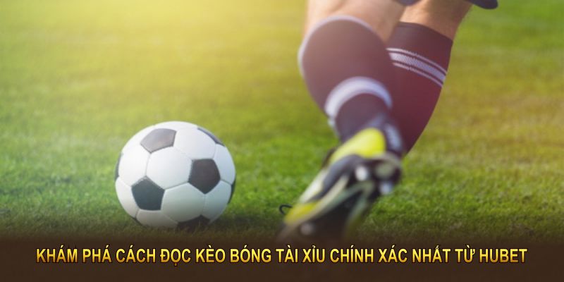 Khám phá cách đọc kèo bóng tài xỉu chính xác nhất từ nền tảng HUBET