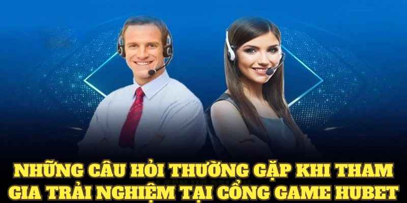 Những câu hỏi thường gặp khi tham gia trải nghiệm tại HUBET