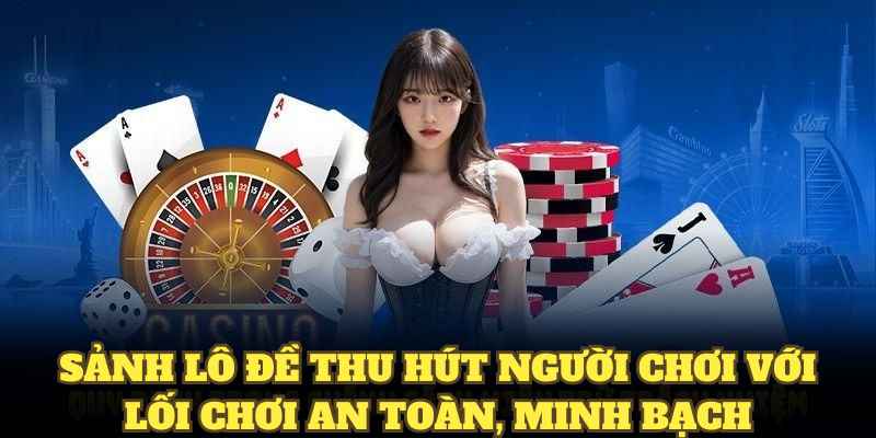 Sảnh lô đề thu hút người chơi với lối chơi an toàn, minh bạch