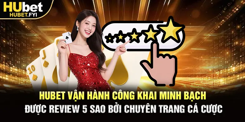 Hubet vận hành công khai minh bạch, được review 5 sao bởi chuyên trang cá cược